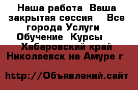 Наша работа- Ваша закрытая сессия! - Все города Услуги » Обучение. Курсы   . Хабаровский край,Николаевск-на-Амуре г.